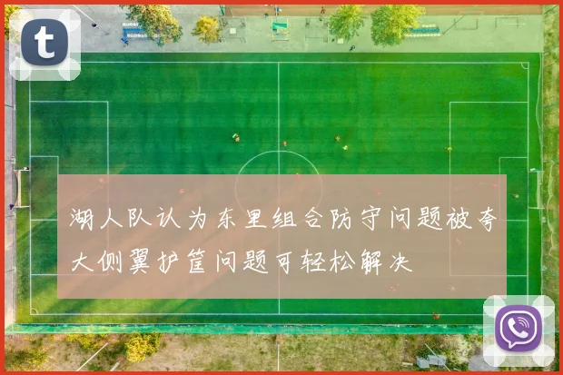 湖人队认为东里组合防守问题被夸大侧翼护筐问题可轻松解决