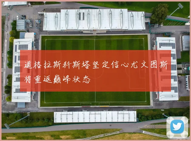 道格拉斯科斯塔坚定信心尤文图斯将重返巅峰状态