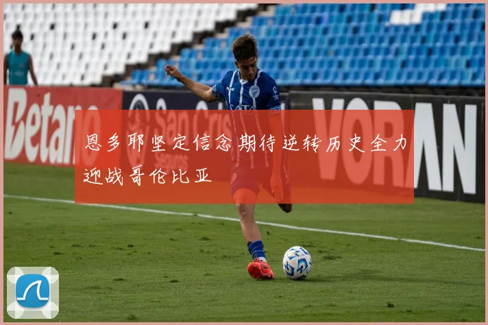 恩多耶坚定信念期待逆转历史全力迎战哥伦比亚