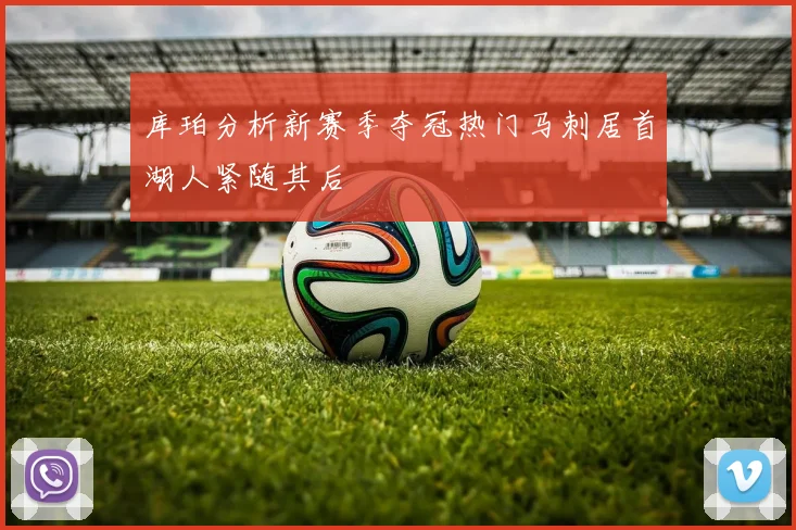 库珀分析新赛季夺冠热门马刺居首湖人紧随其后