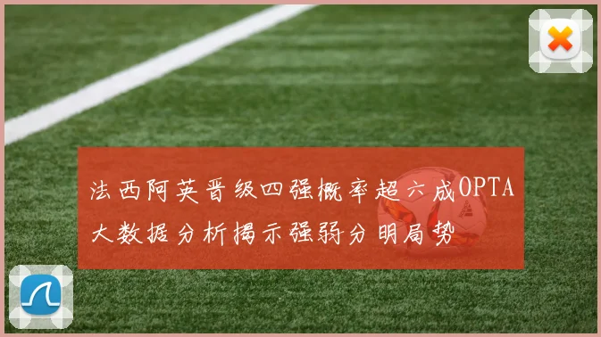 法西阿英晋级四强概率超六成OPTA大数据分析揭示强弱分明局势