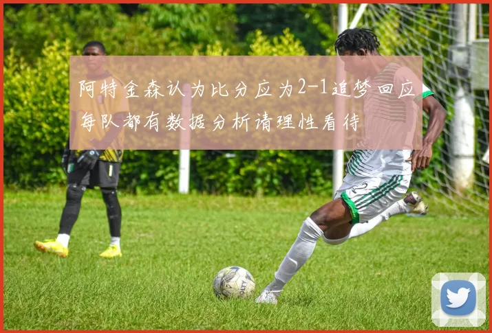 阿特金森认为比分应为2-1追梦回应每队都有数据分析请理性看待