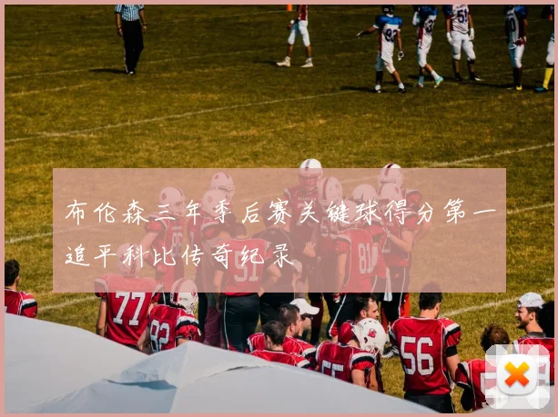 布伦森三年季后赛关键球得分第一追平科比传奇纪录