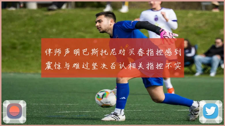 律师声明巴斯托尼对买春指控感到震惊与难过坚决否认相关指控不实