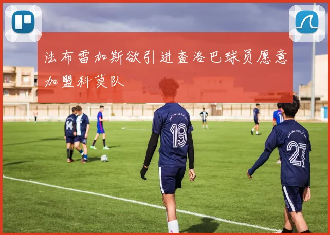 法布雷加斯欲引进查洛巴球员愿意加盟科莫队