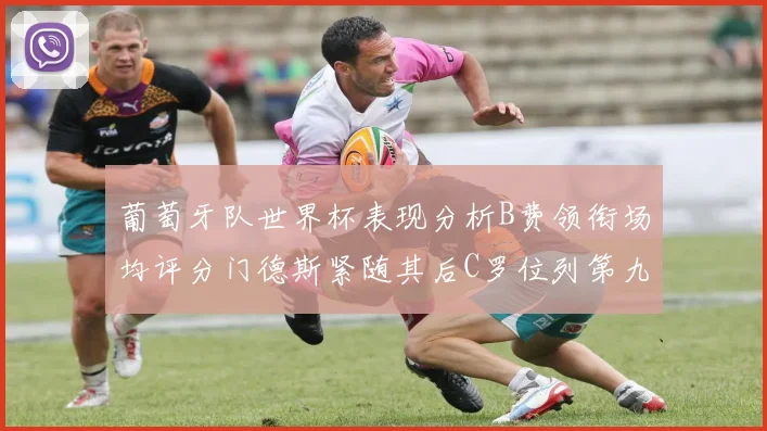 葡萄牙队世界杯表现分析B费领衔场均评分门德斯紧随其后C罗位列第九