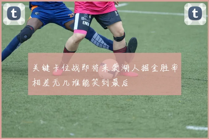 关键卡位战即将来袭湖人掘金胜率相差无几谁能笑到最后