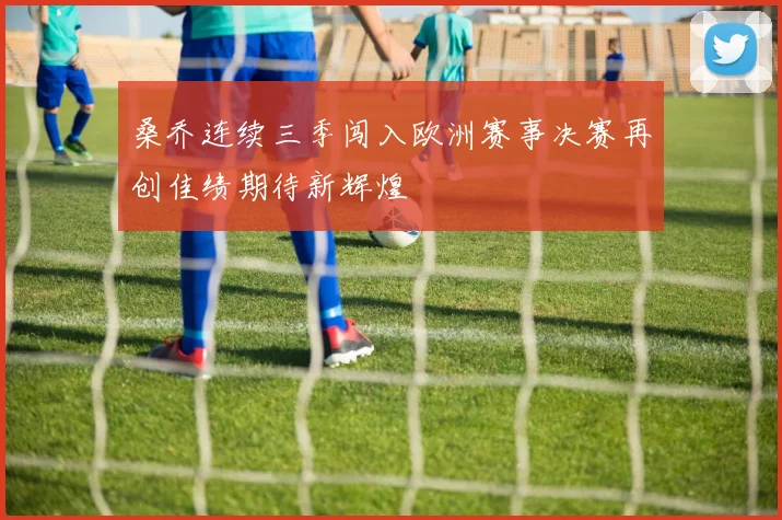桑乔连续三季闯入欧洲赛事决赛再创佳绩期待新辉煌